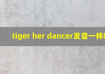 tiger her dancer发音一样吗